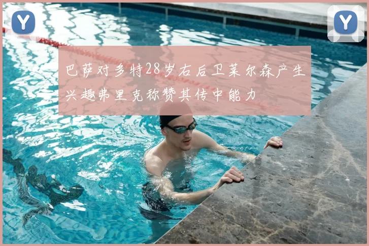 巴萨对多特28岁右后卫莱尔森产生兴趣弗里克称赞其传中能力