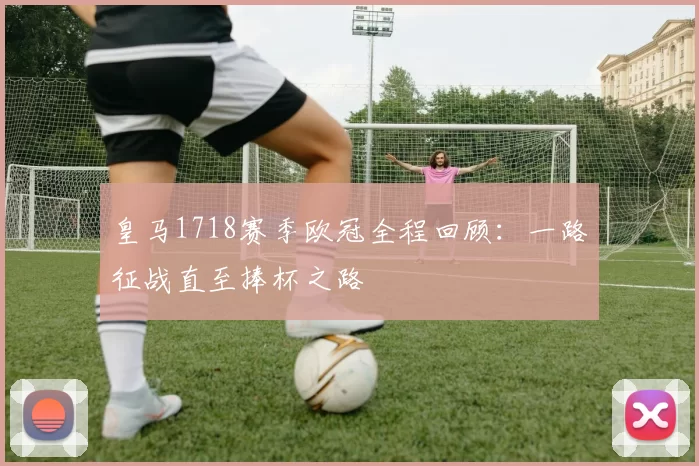 皇马1718赛季欧冠全程回顾:一路征战直至捧杯之路