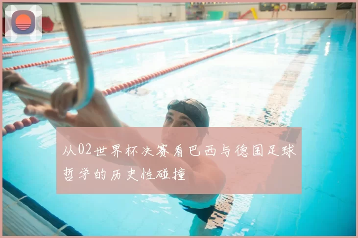 从02世界杯决赛看巴西与德国足球哲学的历史性碰撞