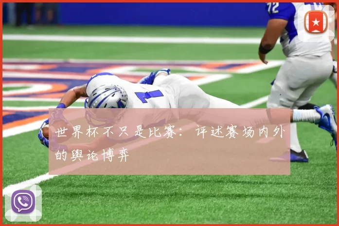 世界杯不只是比赛:评述赛场内外的舆论博弈