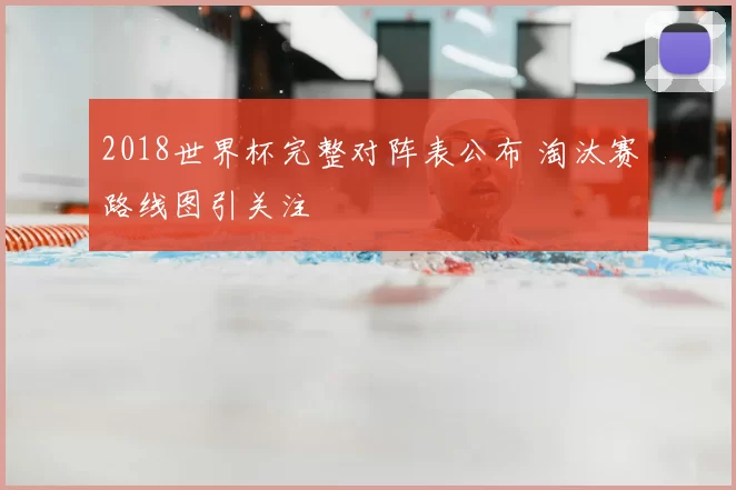 2018世界杯完整对阵表公布 淘汰赛路线图引关注