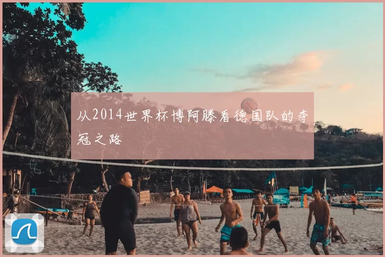 从2014世界杯博阿滕看德国队的夺冠之路