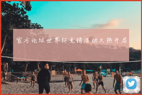 官方论坛世界杯竞猜活动火热开启