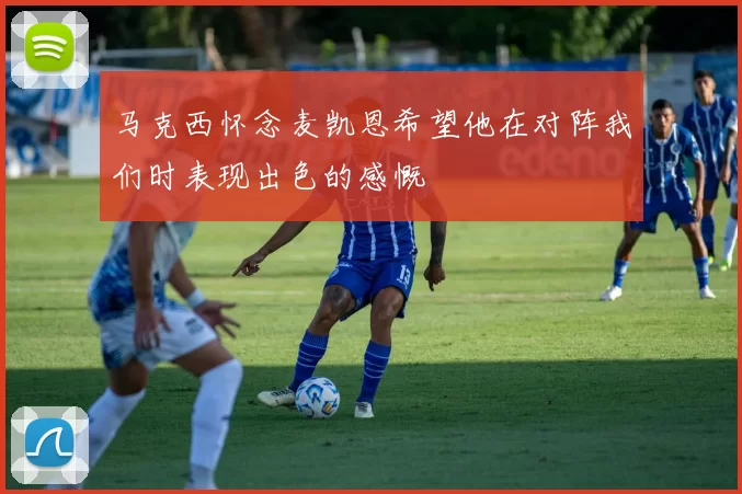 马克西怀念麦凯恩希望他在对阵我们时表现出色的感慨