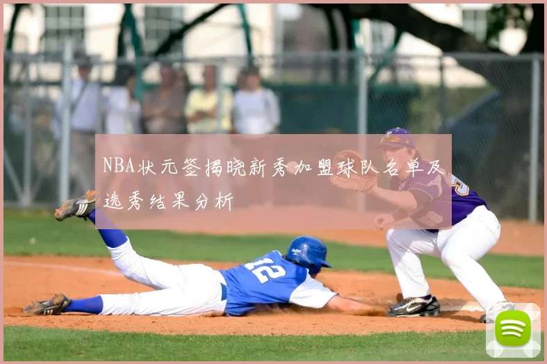 NBA状元签揭晓新秀加盟球队名单及选秀结果分析