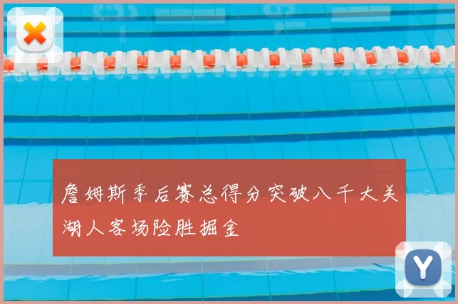 詹姆斯季后赛总得分突破八千大关湖人客场险胜掘金